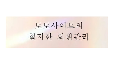 토토사이트에서 회원관리를 철저하게 하는 이유